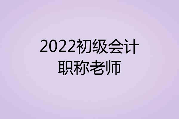 2022初级会计职称老师