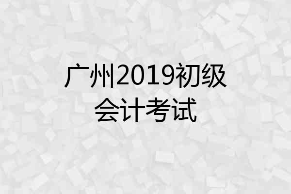 广州2019初级会计考试