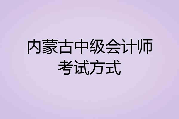 内蒙古中级会计师考试方式