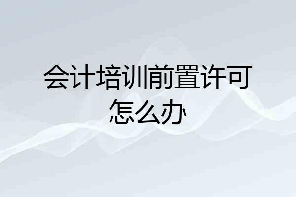 会计培训前置许可怎么办