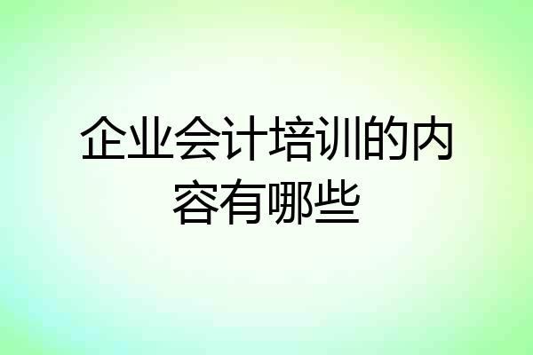 企业会计培训的内容有哪些