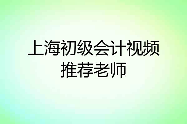 上海初级会计视频推荐老师