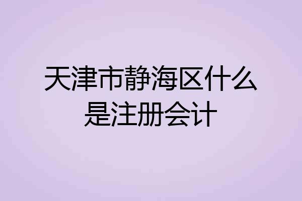 天津市静海区什么是注册会计