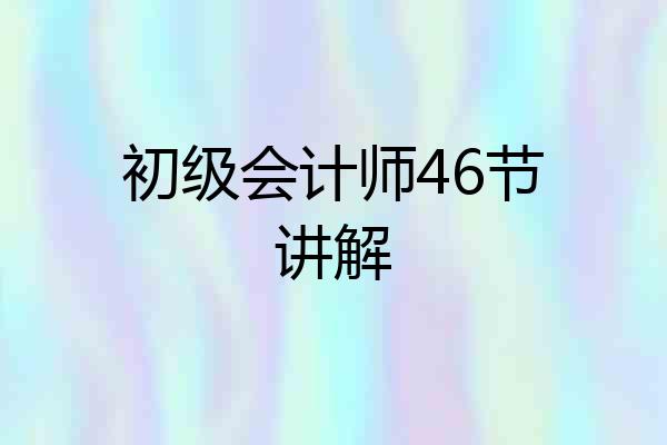 初级会计师46节讲解