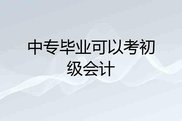中专毕业可以考初级会计