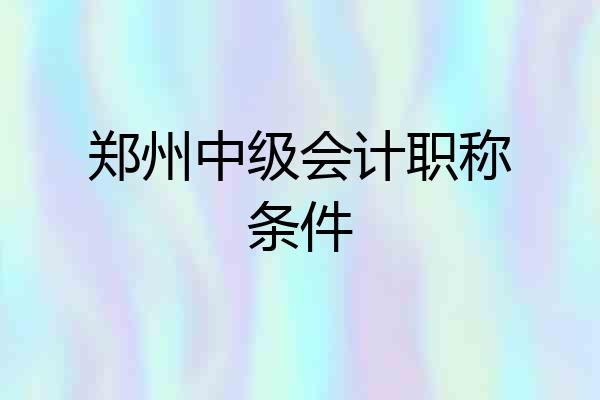 郑州中级会计职称条件