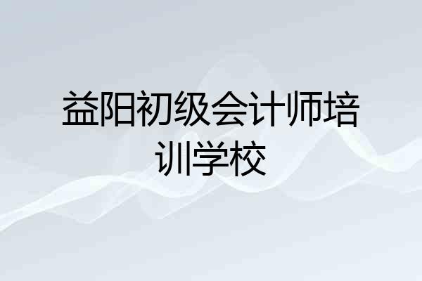 益阳初级会计师培训学校