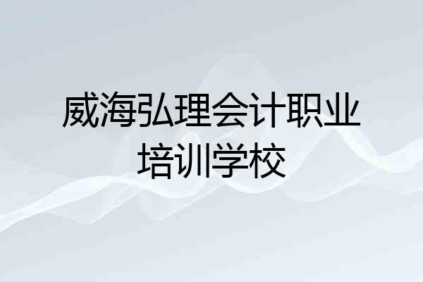 威海弘理会计职业培训学校