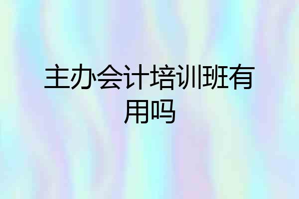主办会计培训班有用吗