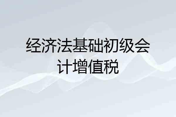 经济法基础初级会计增值税
