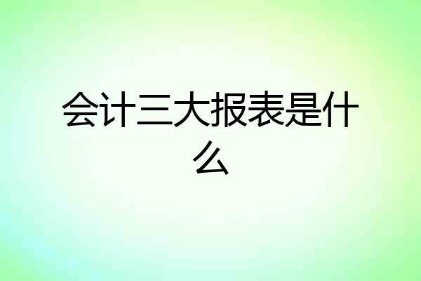 会计三大报表是什么