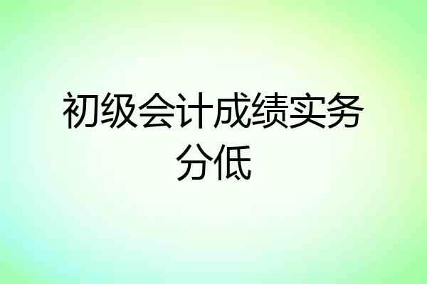 初级会计成绩实务分低