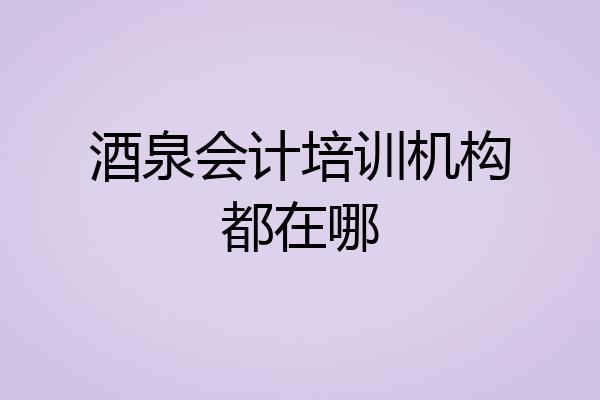 酒泉会计培训机构都在哪