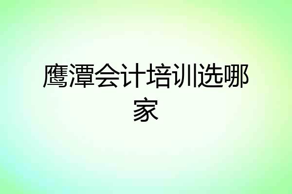 鹰潭会计培训选哪家