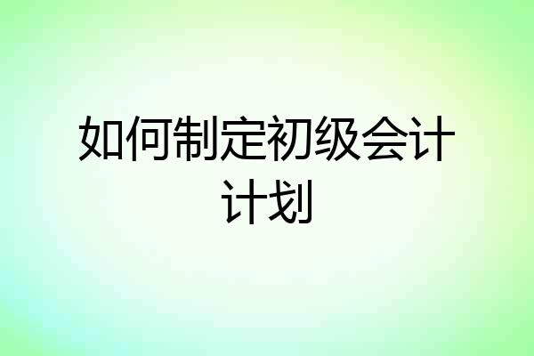 如何制定初级会计计划
