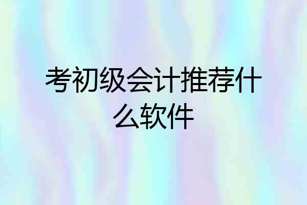 考初级会计推荐什么软件