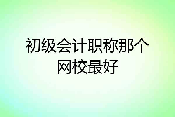 初级会计职称那个网校最好