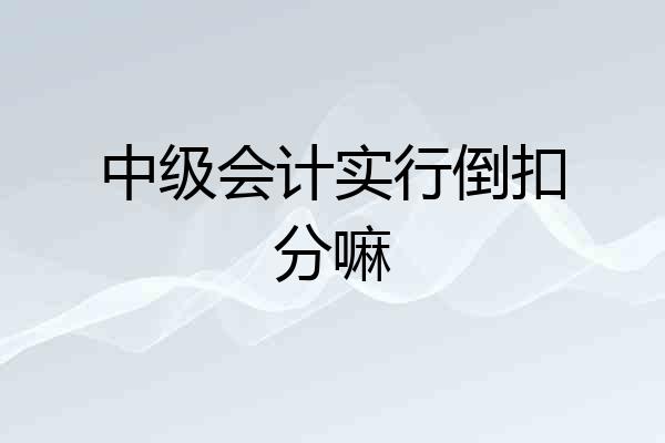 中级会计实行倒扣分嘛