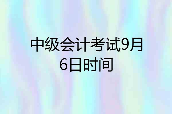 中级会计考试9月6日时间