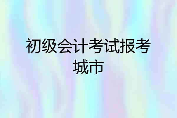 初级会计考试报考城市