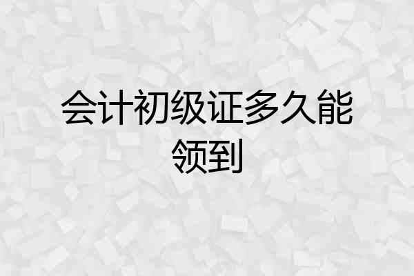 会计初级证多久能领到