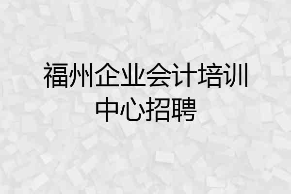 福州企业会计培训中心招聘