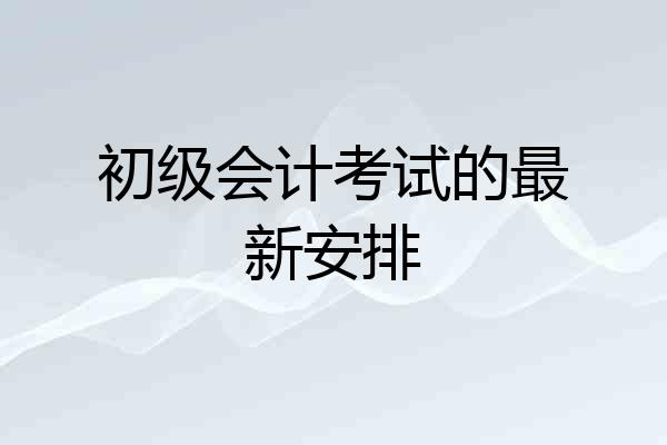 初级会计考试的最新安排