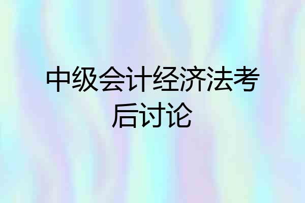 中级会计经济法考后讨论