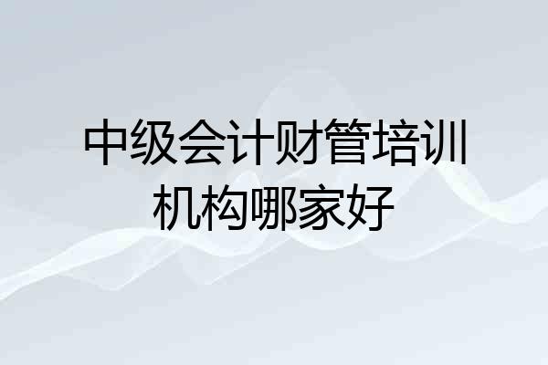中级会计财管培训机构哪家好