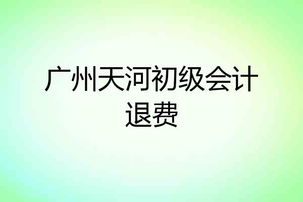 广州天河初级会计退费