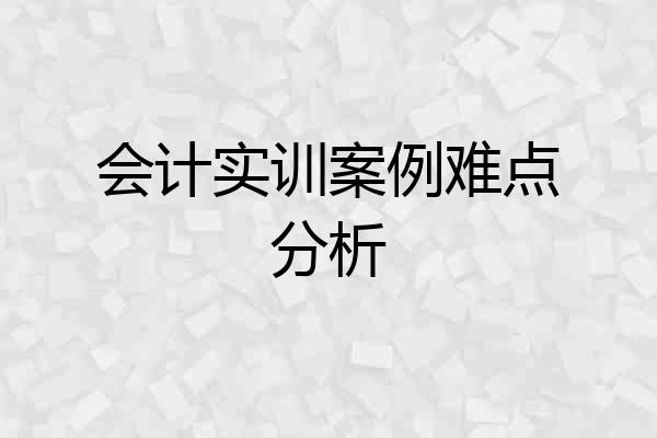 会计实训案例难点分析