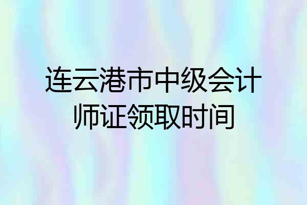 连云港市中级会计师证领取时间
