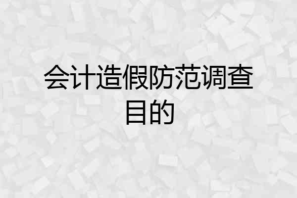 会计造假防范调查目的