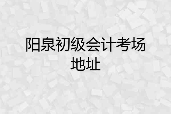 阳泉初级会计考场地址