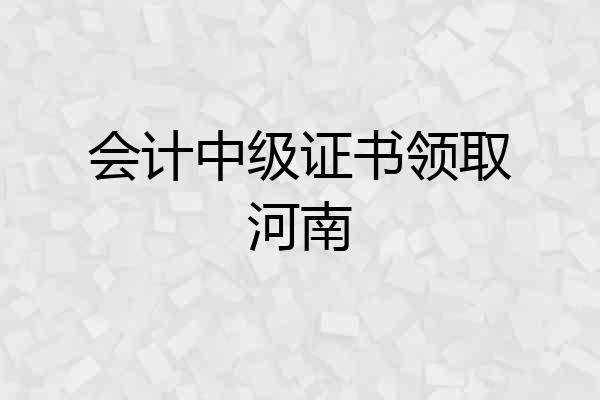 会计中级证书领取河南