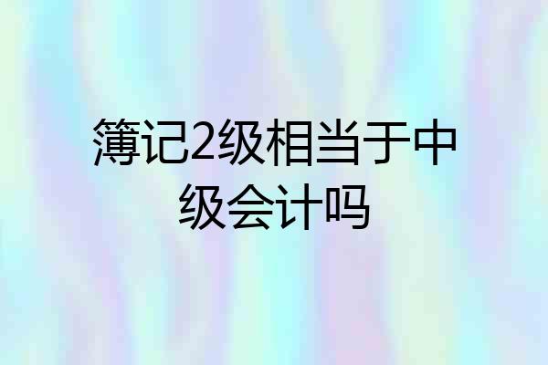 簿记2级相当于中级会计吗