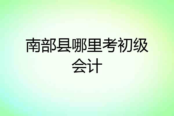 南部县哪里考初级会计