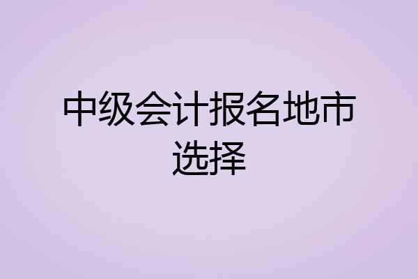 中级会计报名地市选择
