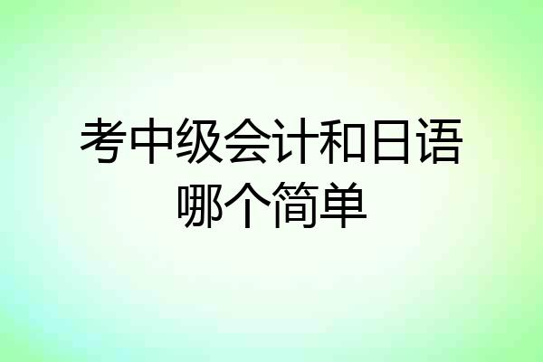 考中级会计和日语哪个简单