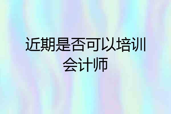 近期是否可以培训会计师