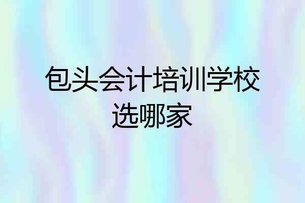 包头会计培训学校选哪家