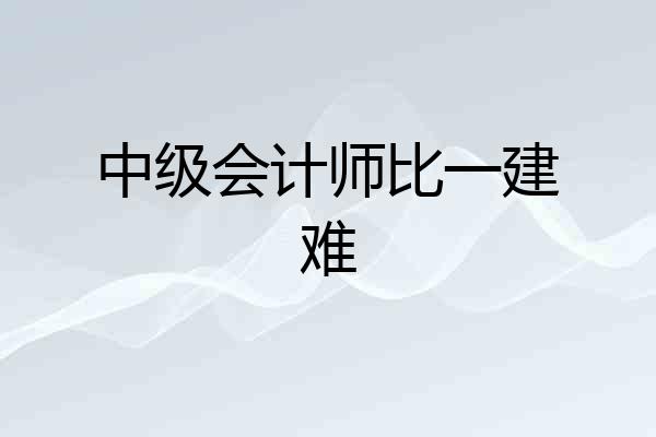 中级会计师比一建难
