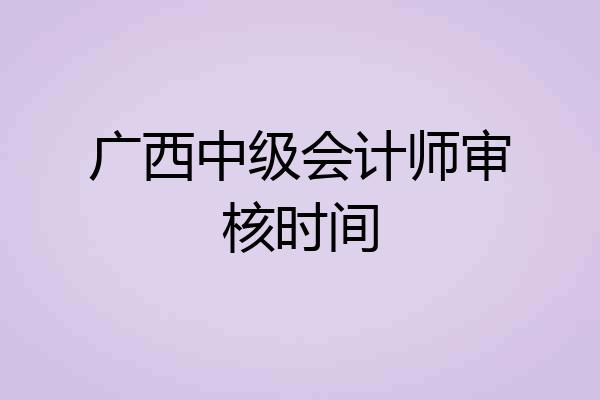 广西中级会计师审核时间