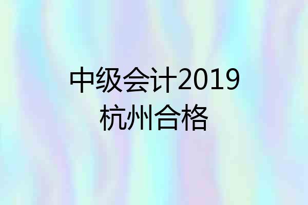 中级会计2019杭州合格