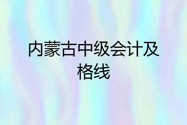 内蒙古中级会计及格线