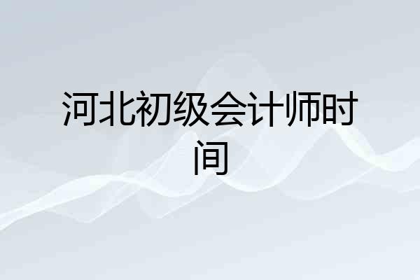 河北初级会计师时间