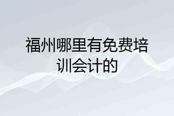 福州哪里有免费培训会计的