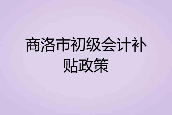 商洛市初级会计补贴政策