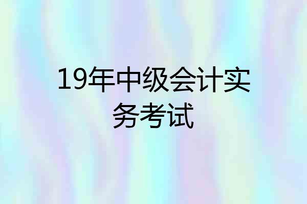 19年中级会计实务考试