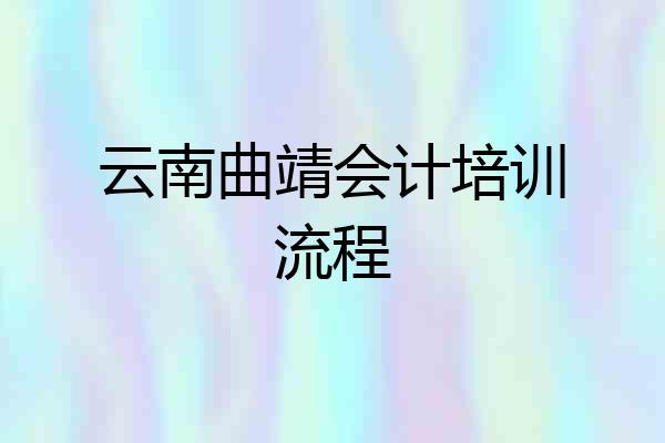 云南曲靖会计培训流程